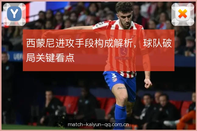 西蒙尼进攻手段构成解析，球队破局关键看点